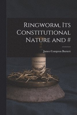 James Compton Burnett - Ringworm, Its Constitutional Nature and #, Häftad