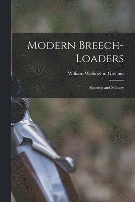 William Wellington Greener - Modern Breech-loaders, Häftad. Tillgänglighet: Lägg i varukorg