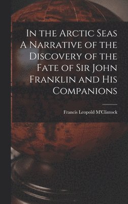 Francis Leopold M'Clintock - In the Arctic Seas A Narrative of the Discovery of the Fate of Sir John Franklin and his Companions, Inbunden