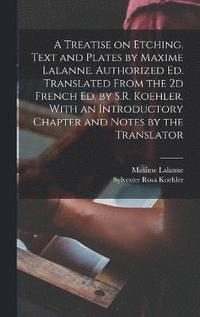 A Treatise on Etching. Text and Plates by Maxime Lalanne. Authorized ed. Translated From the 2d French ed. by S.R. Koehler. With an Introductory Chapter and Notes by the Translator