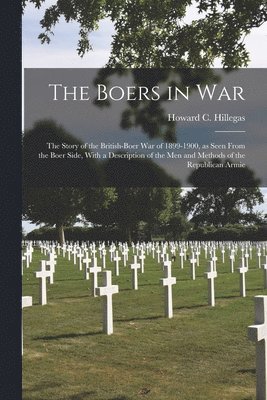 Howard C Hillegas - Boers in war; the Story of the British-Boer war of 1899-1900, as Seen From the Boer Side, With a Description of the men and Methods of the Republican Armie, Häftad