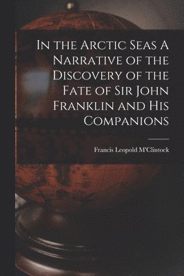 Francis Leopold M'Clintock - In the Arctic Seas A Narrative of the Discovery of the Fate of Sir John Franklin and his Companions, Häftad
