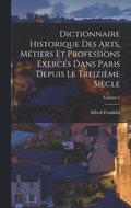 Dictionnaire historique des arts, mtiers et professions exercs dans Paris depuis le treizime sicle; Volume 1