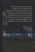 History Of the Expedition Under the Command Of Captains Lewis and Clark, to the Sources Of the Missouri, Thence Across the Rocky Mountains and Down the River Columbia to the Pacific Ocean. Performe...