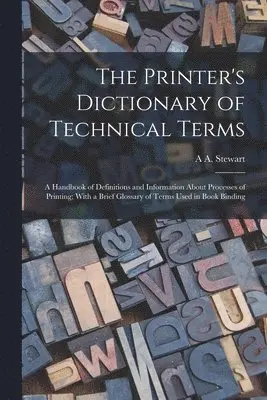 Printer's Dictionary of Technical Terms; a Handbook of Definitions and Information About Processes of Printing; With a Brief Glossary of Terms Used in Book Binding