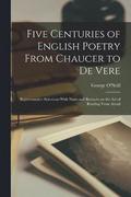 Five Centuries of English Poetry From Chaucer to De Vere; Representative Selections With Notes and Remarks on the art of Reading Verse Aloud