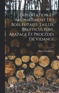 Exploitation et aménagement des bois, futaies, taillis, trufficulture, abatage et procédés de vidange