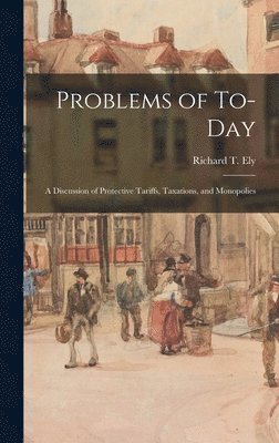 Richard T. (Richard Theodore) . Ely - Problems of To-day; a Discussion of Protective Tariffs, Taxations, and Monopolies, Inbunden