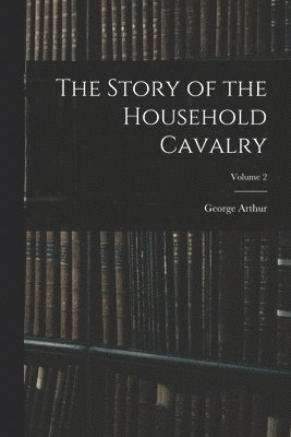 George Arthur - Story of the Household Cavalry; Volume 2, Häftad. Tillgänglighet: Lägg i varukorg