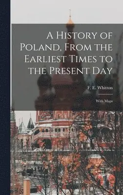 F E 1872-1940 Whitton - History of Poland, From the Earliest Times to the Present day; With Maps, Inbunden. Tillgänglighet: Lägg i varukorg
