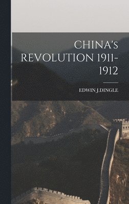 Edwin J Dingle - CHINA's REVOLUTION 1911-1912, Inbunden