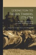 Lexington to Fallen Timbers, 1775-1794; Episodes From the Earliest History of our Military Forces