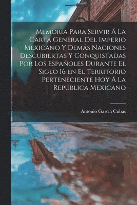 Antonio García Cubas - Memoria para servir á la carta general del Imperio Mexicano y demás naciones descubiertas y conquistadas por los españoles durante el siglo 16 en el territorio perteneciente hoy á la República Mexicano, Häftad. Tillgänglighet: Lägg i varukorg