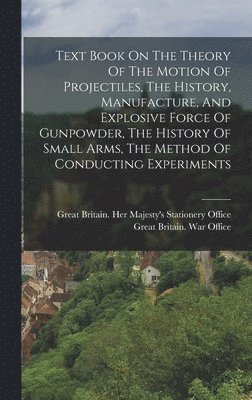 Text Book On The Theory Of The Motion Of Projectiles, The History, Manufacture, And Explosive Force Of Gunpowder, The History Of Small Arms, The Method Of Conducting Experiments, Inbunden
