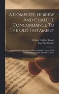 A Complete Hebrew And Chaldee Concordance To The Old Testament