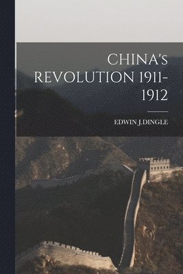 Edwin J Dingle - CHINA's REVOLUTION 1911-1912, Häftad