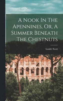 Leader Scott - Nook In The Apennines, Or, A Summer Beneath The Chestnuts, Inbunden. Tillgänglighet: Lägg i varukorg