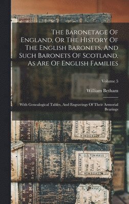 William Betham - Baronetage Of England, Or The History Of The English Baronets, And Such Baronets Of Scotland, As Are Of English Families, Inbunden. Tillgänglighet: Lägg i varukorg