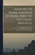 Memoirs Of Baber, Emperor Of India, First Of The Great Moghuls