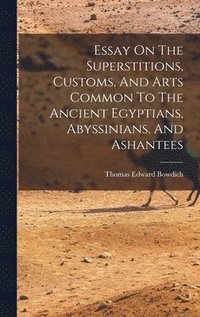 Essay On The Superstitions, Customs, And Arts Common To The Ancient Egyptians, Abyssinians, And Ashantees