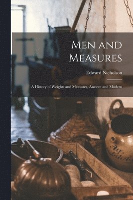 Edward Nicholson - Men and Measures; a History of Weights and Measures, Ancient and Modern, Häftad. Tillgänglighet: Lägg i varukorg