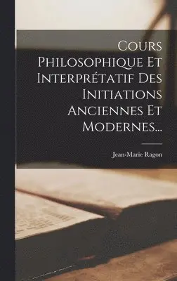 Jean-Marie Ragon - Cours Philosophique Et Interprétatif Des Initiations Anciennes Et Modernes..., Inbunden. Tillgänglighet: Lägg i varukorg