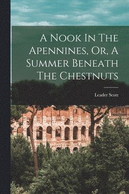 Leader Scott - Nook In The Apennines, Or, A Summer Beneath The Chestnuts, Häftad. Tillgänglighet: Lägg i varukorg