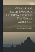 Memoirs Of Baber, Emperor Of India, First Of The Great Moghuls