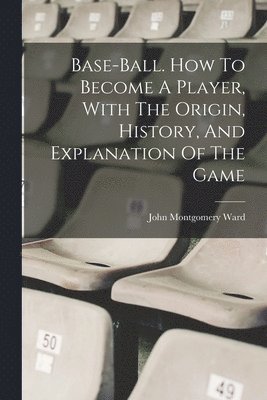 John Montgomery Ward - Base-ball. How To Become A Player, With The Origin, History, And Explanation Of The Game, Häftad. Tillgänglighet: Lägg i varukorg
