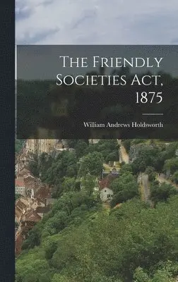 William Andrews Holdsworth - Friendly Societies Act, 1875, Inbunden. Tillgänglighet: Lägg i varukorg