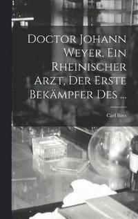 Doctor Johann Weyer, ein rheinischer Arzt, der erste Bekmpfer des ...