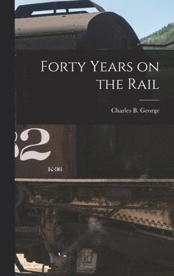Charles B George - Forty Years on the Rail, Inbunden. Tillgänglighet: Lägg i varukorg