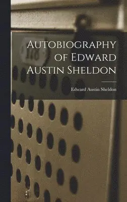 Edward Austin Sheldon - Autobiography of Edward Austin Sheldon, Inbunden. Tillgänglighet: Lägg i varukorg
