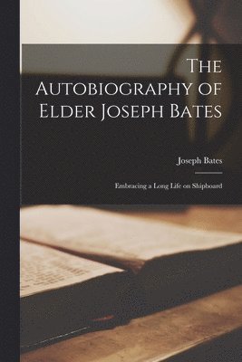 Joseph Bates - Autobiography of Elder Joseph Bates, Häftad