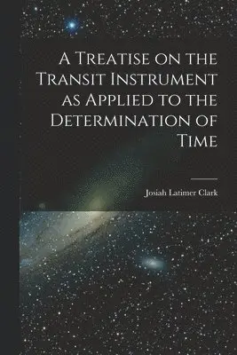 Treatise on the Transit Instrument as Applied to the Determination of Time