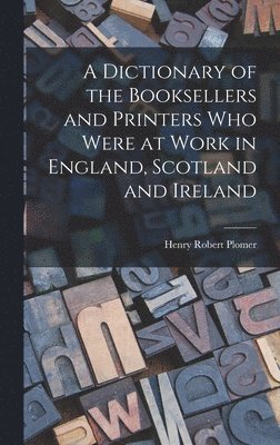 Henry Robert Plomer - Dictionary of the Booksellers and Printers who Were at Work in England, Scotland and Ireland, Inbunden. Tillgänglighet: Lägg i varukorg
