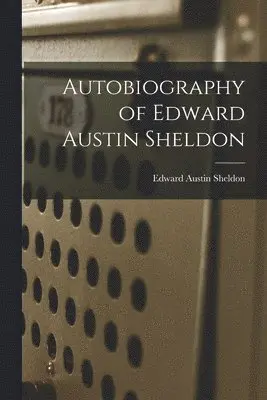 Edward Austin Sheldon - Autobiography of Edward Austin Sheldon, Häftad. Tillgänglighet: Lägg i varukorg