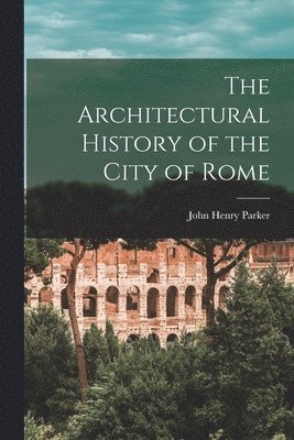 John Henry Parker - Architectural History of the City of Rome, Häftad. Tillgänglighet: Lägg i varukorg