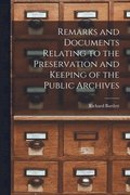 Remarks and Documents Relating to the Preservation and Keeping of the Public Archives