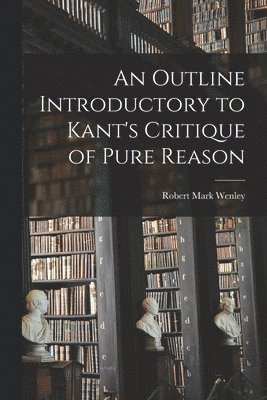 Robert Mark Wenley - Outline Introductory to Kant's Critique of Pure Reason, Häftad. Tillgänglighet: Lägg i varukorg