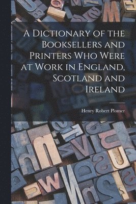 Henry Robert Plomer - Dictionary of the Booksellers and Printers who Were at Work in England, Scotland and Ireland, Häftad. Tillgänglighet: Lägg i varukorg