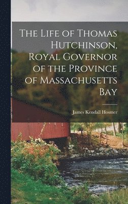 Hosmer James Kendall - Life of Thomas Hutchinson, Royal Governor of the Province of Massachusetts Bay, Inbunden