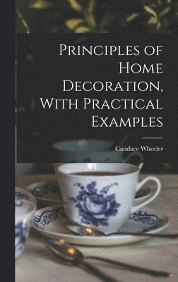 Candace Wheeler - Principles of Home Decoration, With Practical Examples, Inbunden