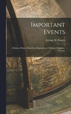 George W Powers - Important Events; a Book of Dates, Historical, Biographical, Political, Religious, Literary, Inbunden. Tillgänglighet: Lägg i varukorg