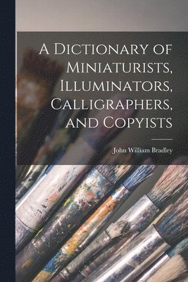 John William Bradley - Dictionary of Miniaturists, Illuminators, Calligraphers, and Copyists, Häftad. Tillgänglighet: Lägg i varukorg