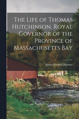 Hosmer James Kendall - Life of Thomas Hutchinson, Royal Governor of the Province of Massachusetts Bay, Häftad