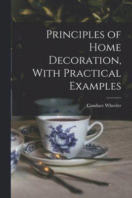 Candace Wheeler - Principles of Home Decoration, With Practical Examples, Häftad
