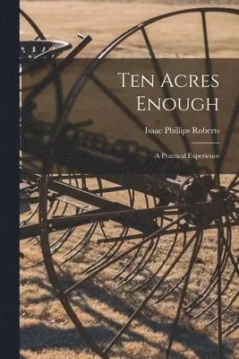 Isaac Phillips Roberts - Ten Acres Enough; a Practical Experience, Häftad. Tillgänglighet: Lägg i varukorg