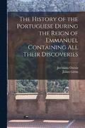 The History of the Portuguese During the Reign of Emmanuel Containing all Their Discoveries