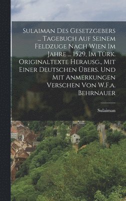 Sulaiman - Sulaiman Des Gesetzgebers ... Tagebuch Auf Seinem Feldzuge Nach Wien Im Jahre ... 1529, Im Türk. Originaltexte Herausg., Mit Einer Deutschen Übers. Und Mit Anmerkungen Verschen Von W.F.a. Behrnauer, Inbunden